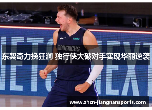 东契奇力挽狂澜 独行侠大破对手实现华丽逆袭