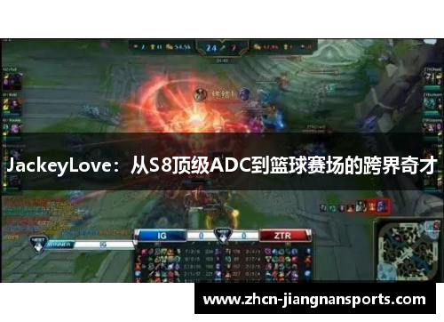 JackeyLove：从S8顶级ADC到篮球赛场的跨界奇才