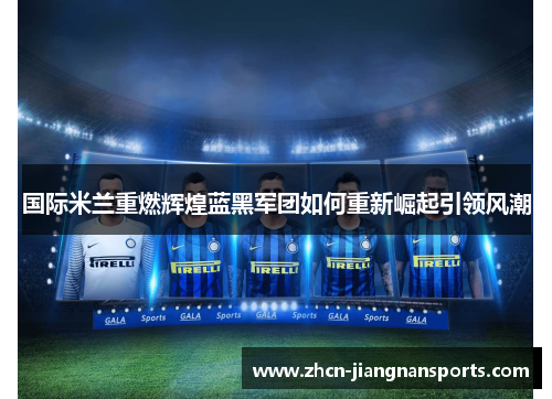 国际米兰重燃辉煌蓝黑军团如何重新崛起引领风潮