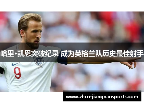 哈里·凯恩突破纪录 成为英格兰队历史最佳射手