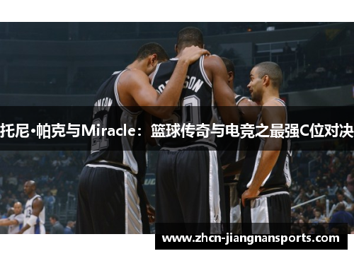 托尼·帕克与Miracle：篮球传奇与电竞之最强C位对决